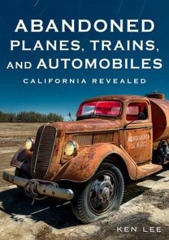 Abandoned Planes, Trains, and Automobiles: California Revealed - Lee, Ken