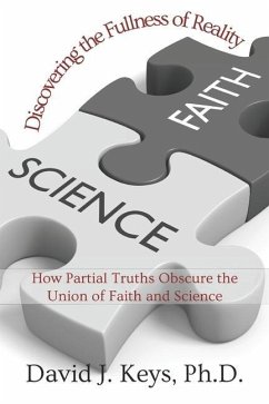 Discovering the Fullness of Reality: How Partial Truths Obscure the Union of Faith and Science - Keys, David J.