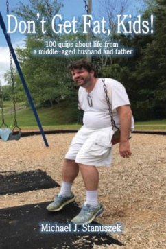 Don't Get Fat, Kids! 100 quips about life from a middle-aged husband and father - Stanuszek, Michael J.