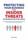 Protecting Your Business From Insider Threats In Seven Effective Steps: How To Identify, Address And Shape The Human Element Of The Threat Within Your