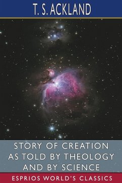 Story of Creation as Told by Theology and By Science (Esprios Classics) - Ackland, T. S.