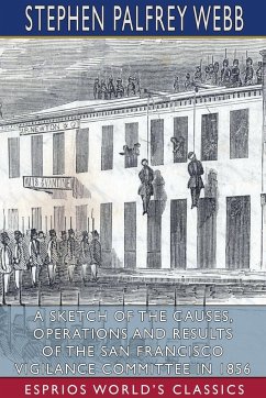 A Sketch of the Causes, Operations and Results of the San Francisco Vigilance Committee in 1856 (Esprios Classics) - Webb, Stephen Palfrey