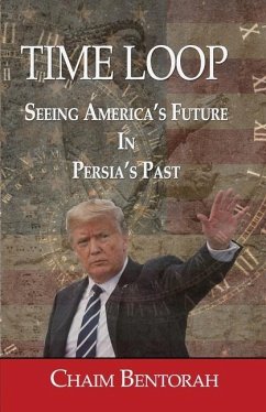 Time Loop: Predicting America's Near Future Through Persia's Ancient Past - Bentorah, Chaim