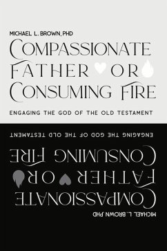 Compassionate Father or Consuming Fire?: Engaging the God of the Old Testament - Brown, Michael L.