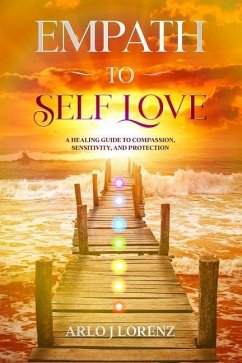 Empath to Self Love: A healing guide to compassion, sensitivity, and protection - Lorenz, Arlo J.