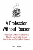 A Profession Without Reason: The Crisis of Contemporary Psychiatry--Untangled and Solved by Spinoza, Freethinking, and Radical Enlightenment