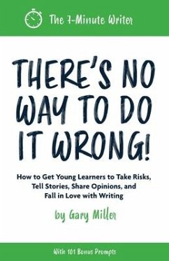 There's No Way to Do It Wrong!: How to Get Young Learners to Take Risks, Tell Stories, Share Opinions, and Fall in Love with Writing - Miller, Gary