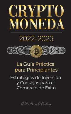 Criptomoneda 2022-2023 - La Guía Práctica para Principiantes - Estrategias de Inversión y Consejos para el Comercio de Éxito (Bitcoin, Ethereum, Ripple, Doge, Safemoon, Binance Futures, Zoidpay, Solve.care & más) - Stellar Moon Publishing