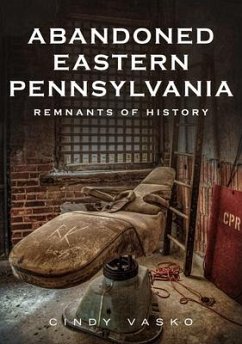 Abandoned Eastern Pennsylvania: Remnants of History - Vasko, Cindy