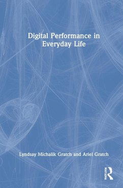 Digital Performance in Everyday Life - Gratch, Lyndsay Michalik; Gratch, Ariel