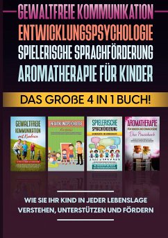 Gewaltfreie Kommunikation   Entwicklungspsychologie   Spielerische Sprachförderung   Aromatherapie für Kinder: Das große 4 in 1 Buch! Wie Sie Ihr Kind in jeder Lebenslage verstehen, unterstützen und fördern (eBook, ePUB)