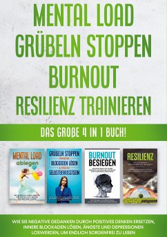 Mental Load   Grübeln stoppen   Burnout   Resilienz trainieren: Das große 4 in 1 Buch! Wie Sie negative Gedanken durch positives Denken ersetzen, innere Blockaden lösen, Ängste und Depressionen loswerden, um endlich sorgenfrei zu leben (eBook, ePUB)