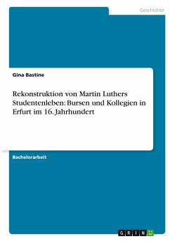 Rekonstruktion von Martin Luthers Studentenleben: Bursen und Kollegien in Erfurt im 16. Jahrhundert - Bastine, Gina
