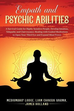 Empath and Psychic Abilities A Survival Guide for Highly Sensitive People. Develop Intuition, Telepathy, and Clairvoyance. Healing with Guided Meditations to Open Your Third Eye and Expand Mind Power - James Holland, Mediumship Lodge