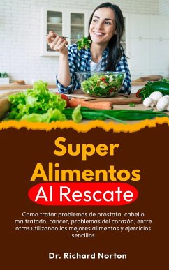 Superalimentos Al Rescate: Como tratar problemas de próstata, cabello maltratado, cáncer, problemas del corazón, entre otros utilizando los mejores alimentos y ejercicios sencillos (eBook, ePUB) - Norton, Richard