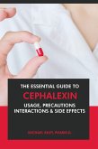 The Essential Guide to Cephalexin: Usage, Precautions, Interactions and Side Effects. (eBook, ePUB)