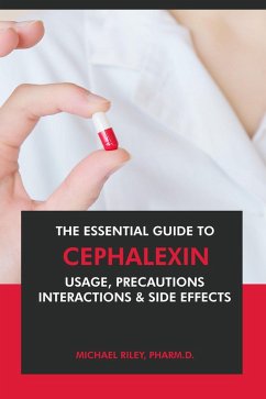 The Essential Guide to Cephalexin: Usage, Precautions, Interactions and Side Effects. (eBook, ePUB) - Riley, Michael