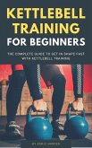 Kettlebell Training For Beginners - The Complete Guide To Get In Shape Fast With Kettlebell Training (eBook, ePUB)