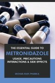 The Essential Guide to Metronidazole: Usage, Precautions, Interactions and Side Effects. (eBook, ePUB)