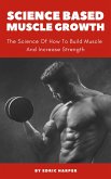 Science Based Muscle Growth - The Science Of How To Build Muscle And Increase Strength (eBook, ePUB)