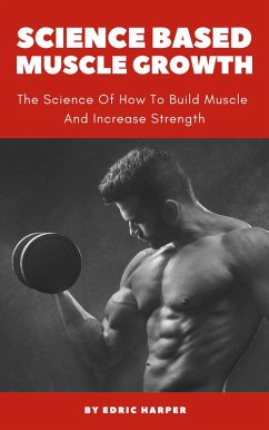 Science Based Muscle Growth - The Science Of How To Build Muscle And Increase Strength (eBook, ePUB) - Harper, Edric