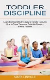 Toddler Discipline: How to Tame Tantrums, Establish Respect & Have Toddlers (Learn the Most Effective Way to Handle Tantrums)