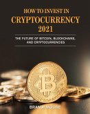 How to Invest in Cryptocurrency 2021: The Future of Bitcoin, Blockchains, and Cryptocurrencies