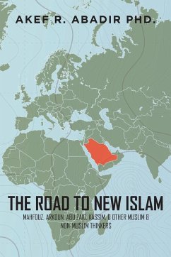 The Road to New Islam: Mahfouz, Arkoun, Abu Zaid, Kassim, and Other Muslim and Non-Muslim Thinkers - Abadir, Akef R.