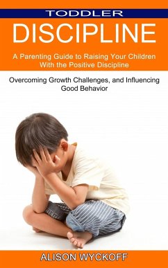 Toddler Discipline: Overcoming Growth Challenges, and Influencing Good Behavior (A Parenting Guide to Raising Your Children With the Posit - Wyckoff, Alison