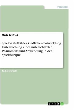 Spielen als Teil der kindlichen Entwicklung. Untersuchung eines unterschätzten Phänomens und Anwendung in der Spieltherapie - Seyfried, Marie