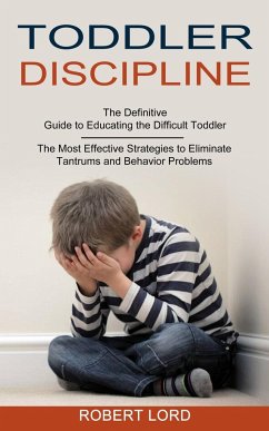 Toddler Discipline: The Most Effective Strategies to Eliminate Tantrums and Behavior Problems (The Definitive Guide to Educating the Diffi - Lord, Robert