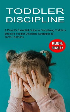 Toddler Discipline: Effective Toddler Discipline Strategies to Tame Tantrums (A Parent's Essential Guide to Disciplining Toddlers) - Buckley, Dierdre