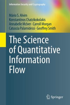The Science of Quantitative Information Flow (eBook, PDF) - Alvim, Mário S.; Chatzikokolakis, Konstantinos; McIver, Annabelle; Morgan, Carroll; Palamidessi, Catuscia; Smith, Geoffrey