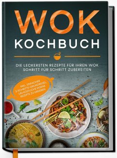 Wok Kochbuch: Die leckersten Rezepte für Ihren Wok Schritt für Schritt zubereiten   inkl. einfacher 3-Schritte-Grundregel, um köstliche eigene Rezepte zu kreieren - Grapengeter, Linh