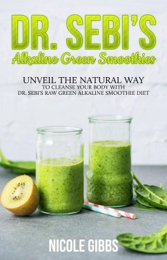Cover Dr. Sebi's Alkaline Green Smoothies: Unveil the Natural Way to Cleanse Your Body with Dr. Sebi's Raw Green Alkaline Smoothie Diet (eBook, ePUB)