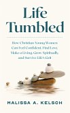 Life Tumbled: How Christian Young Women Can Feel Confident, Find Love, Make a Living, Grow Spiritually, and Survive Life's Grit (eBook, ePUB)