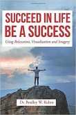 Succeed In Life-Be A Success Using Relaxation, Visualization and Imagery. (eBook, ePUB)