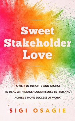 Sweet Stakeholder Love: Powerful Insights and Tactics to Deal with Stakeholder Issues Better and Achieve More Success at Work (eBook, ePUB) - Osagie, Sigi