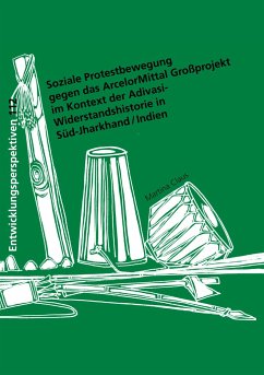 Soziale Protestbewegung gegen das ArcelorMittal Großprojekt im Kontext der Adivasi-Widerstandshistorie in Süd-Jharkhand / Indien - Claus, Martina