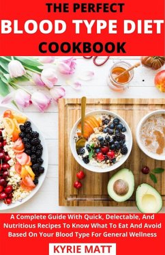 The Perfect Blood Type Diet Cookbook; A Complete Guide With Quick, Delectable, And Nutritious Recipes To Know What To Eat And Avoid Based On Your Blood Type For General Wellness (eBook, ePUB) - Matt, Kyrie