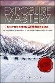 Exposure Mastery: Aperture, Shutter Speed & ISO: The Difference Between Good and Breathtaking Photographs (eBook, ePUB)