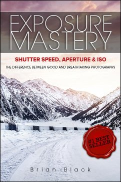 Exposure Mastery: Aperture, Shutter Speed & ISO: The Difference Between Good and Breathtaking Photographs (eBook, ePUB) - Black, Brian