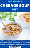 The Perfect Cabbage Soup Diet; A Complete Guide With Quick, Delectable, And Nourishing Cabbage Soup Recipes To Lose Weight Rapidly, Boost Immune System And Live Healthy (eBook, ePUB)