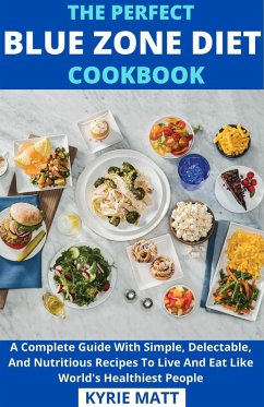 The Perfect Blue Zone Diet Cookbook; A Complete Guide With Simple, Delectable, And Nutritious Recipes To Live And Eat Like World's Healthiest People (eBook, ePUB) - Matt, Kyrie