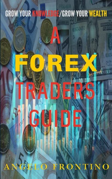 A Forex Traders Guide: Grow Your Knowledge/ Grow Your Wealth (eBook, ePUB)