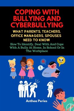 Coping With Bullying And Cyberbullying: What Parents, Teachers, Office Managers, And Spouses Need To Know: How To Identify, Deal With And Cope With A Bully At Home, In School Or In The Workplace (eBook, ePUB) - Peries, Anthea