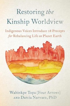 Restoring the Kinship Worldview: Indigenous Voices Introduce 28 Precepts for Rebalancing Life on Planet Earth - Wahinkpe; Narvaez, Darcia