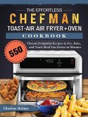 The Effortless Chefman Toast-Air Air Fryer + Oven Cookbook: 550 Vibrant, Delightful Recipes to Fry, Bake, and Toast Meal You Desire in Minutes