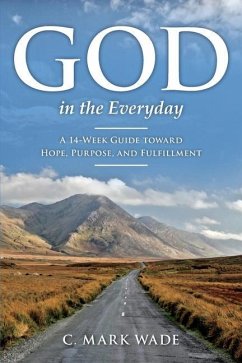 God in the Everyday: A 14-Week Guide toward Hope, Purpose, and Fulfillment - Wade, C. Mark