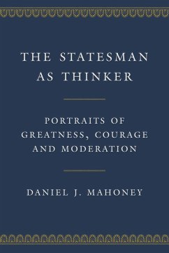 The Statesman as Thinker: Portraits of Greatness, Courage, and Moderation - Mahoney, Daniel J.